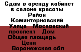 Сдам в аренду кабинет в салоне красоты › Район ­ Коминтерновский › Улица ­ Московский проспект › Дом ­ 92 › Общая площадь ­ 15 › Цена ­ 4 000 - Воронежская обл. Недвижимость » Другое   
